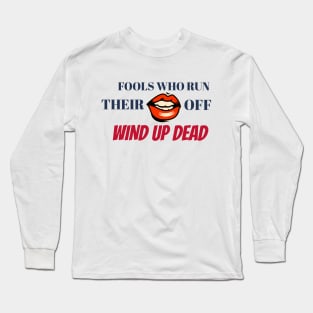Fools Who Run Their Mouth Off Wind Up Dead Long Sleeve T-Shirt